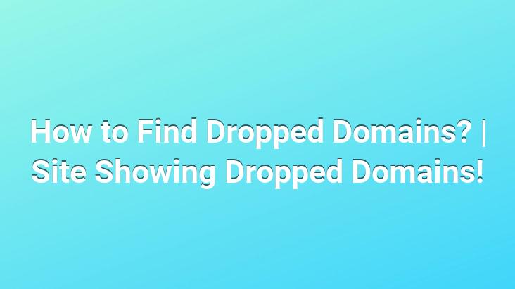 How to Find Dropped Domains? | Site Showing Dropped Domains!