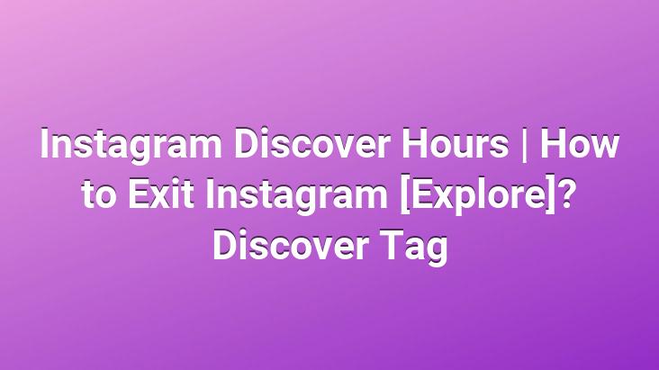 Instagram Discover Hours | How to Exit Instagram [Explore]? Discover Tag