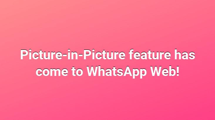 Picture-in-Picture feature has come to WhatsApp Web!