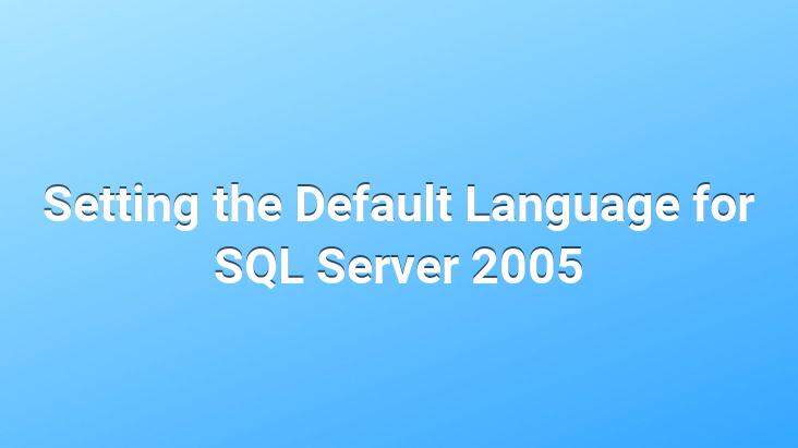 Setting the Default Language for SQL Server 2005