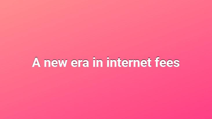 A new era in internet fees