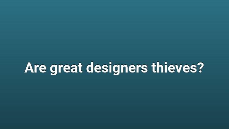 Are great designers thieves?