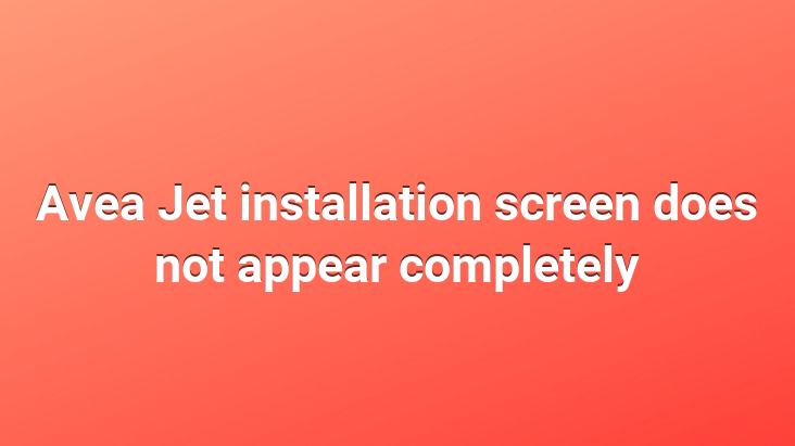 Avea Jet installation screen does not appear completely