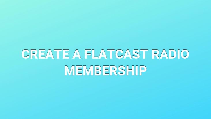 CREATE A FLATCAST RADIO MEMBERSHIP