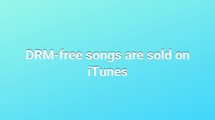 DRM-free songs are sold on iTunes