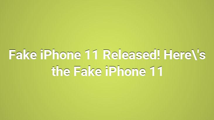 Fake iPhone 11 Released! Here’s the Fake iPhone 11