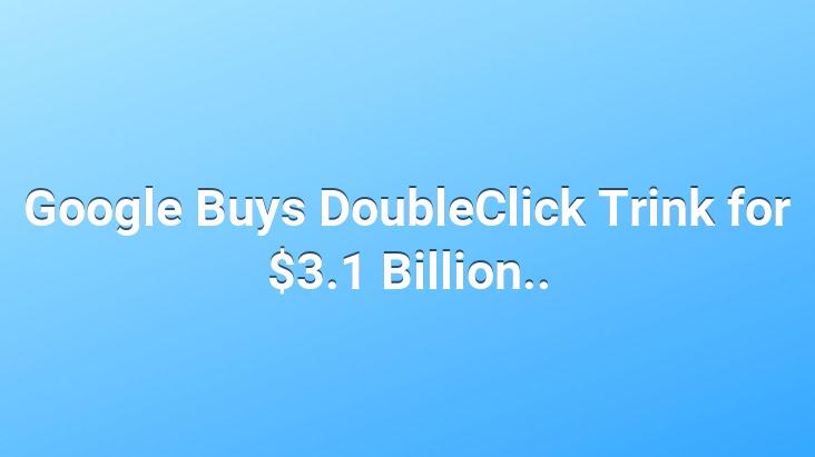 Google Buys DoubleClick Trink for $3.1 Billion..