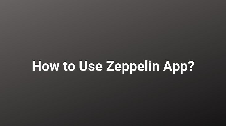 How to Use Zeppelin App?