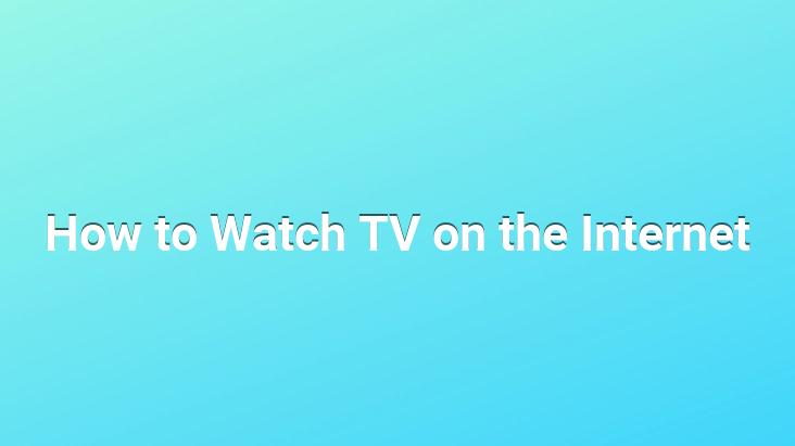 How to Watch TV on the Internet