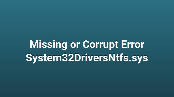 Missing or Corrupt Error System32DriversNtfs.sys