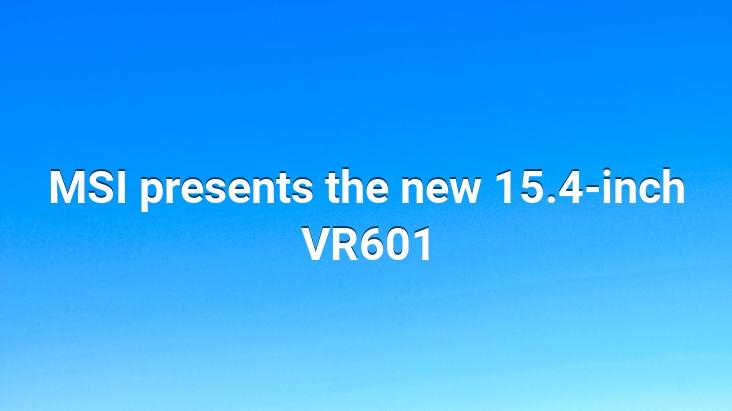 MSI presents the new 15.4-inch VR601