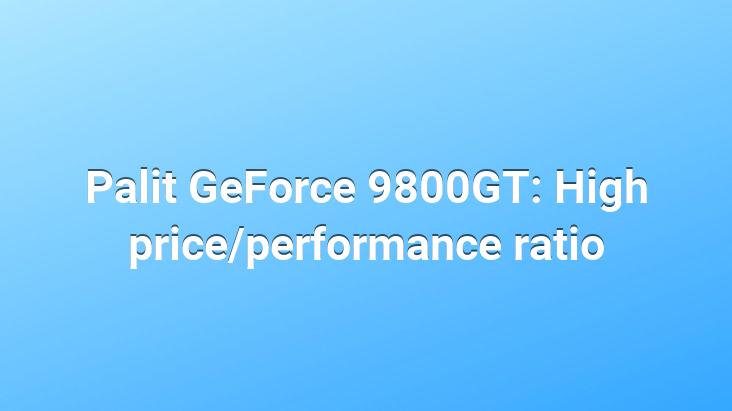 Palit GeForce 9800GT: High price/performance ratio