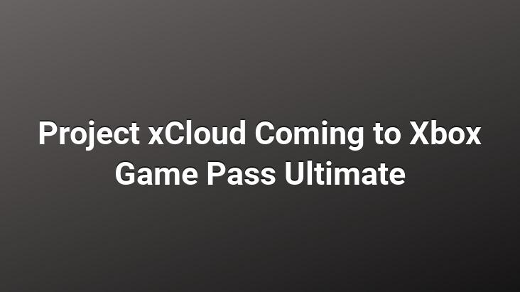 Project xCloud Coming to Xbox Game Pass Ultimate