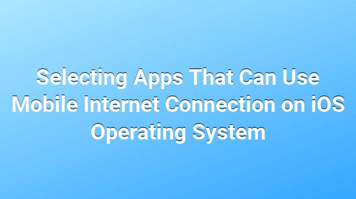 Selecting Apps That Can Use Mobile Internet Connection on iOS Operating System