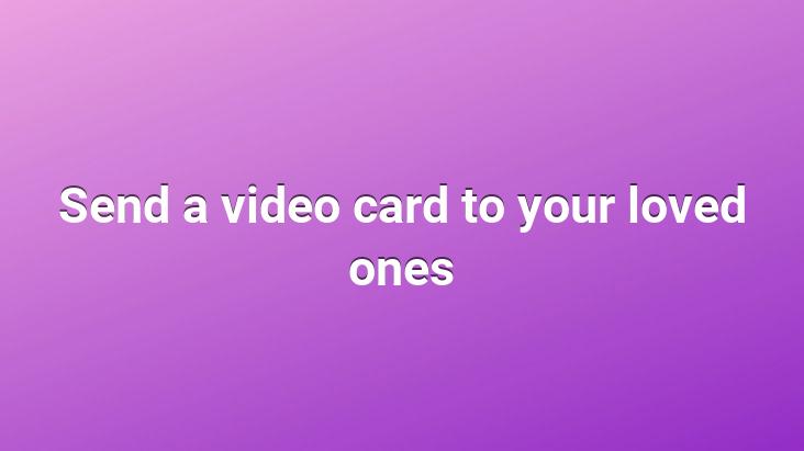 Send a video card to your loved ones