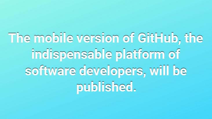 The mobile version of GitHub, the indispensable platform of software developers, will be published.