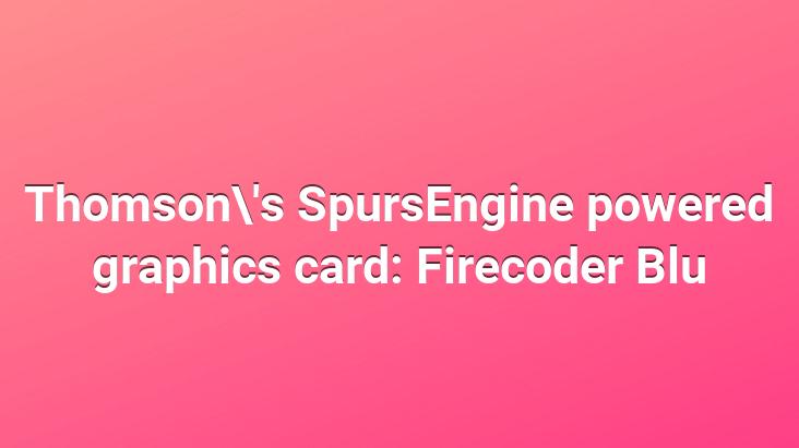 Thomson’s SpursEngine powered graphics card: Firecoder Blu