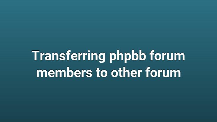 Transferring phpbb forum members to other forum