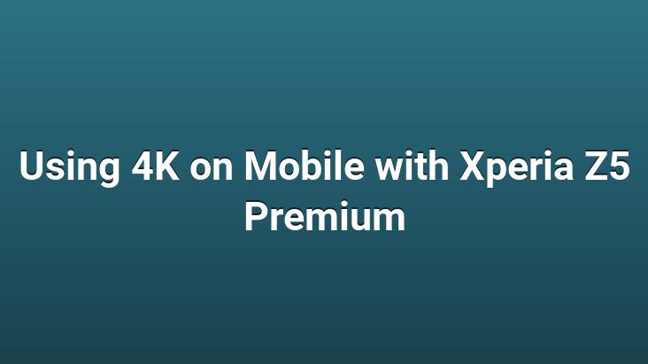 Using 4K on Mobile with Xperia Z5 Premium