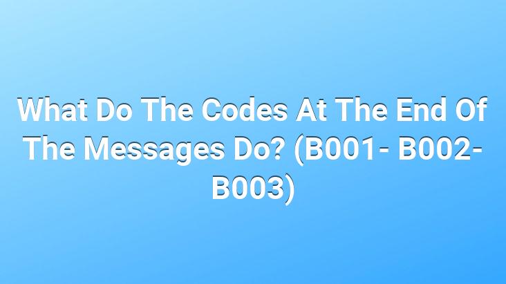 What Do The Codes At The End Of The Messages Do? (B001- B002- B003)