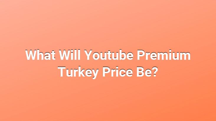 What Will Youtube Premium Turkey Price Be?