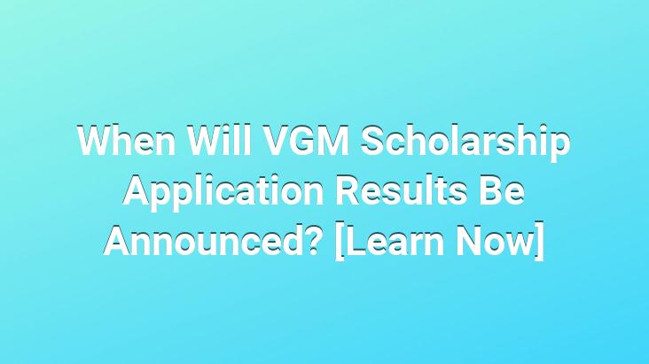 When Will VGM Scholarship Application Results Be Announced? [Learn Now]