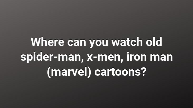 Where can you watch old spider-man, x-men, iron man (marvel) cartoons?