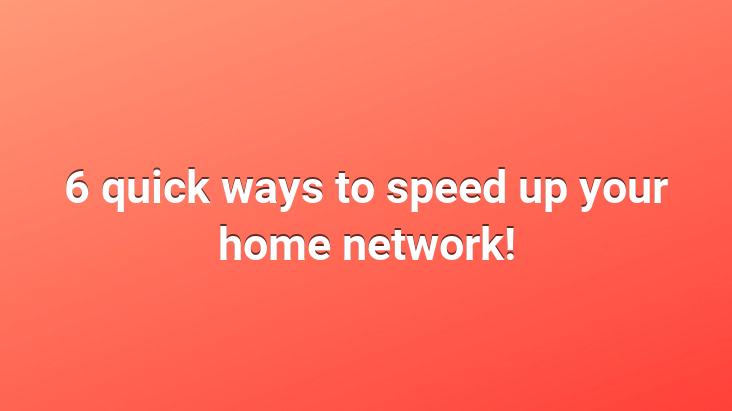 6 quick ways to speed up your home network!