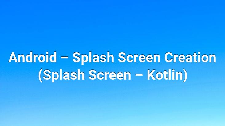 Android – Splash Screen Creation (Splash Screen – Kotlin)