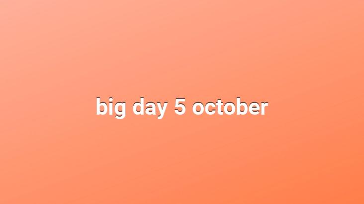 big day 5 october