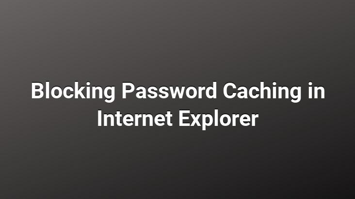 Blocking Password Caching in Internet Explorer