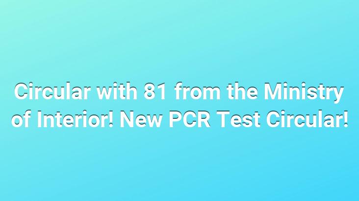 Circular with 81 from the Ministry of Interior! New PCR Test Circular!