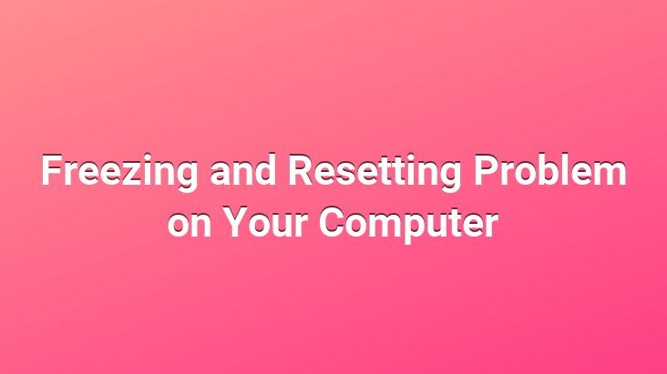 Freezing and Resetting Problem on Your Computer