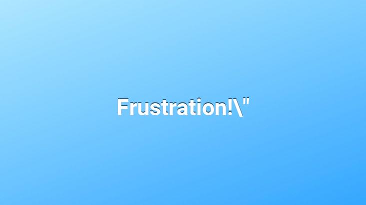 Frustration!”