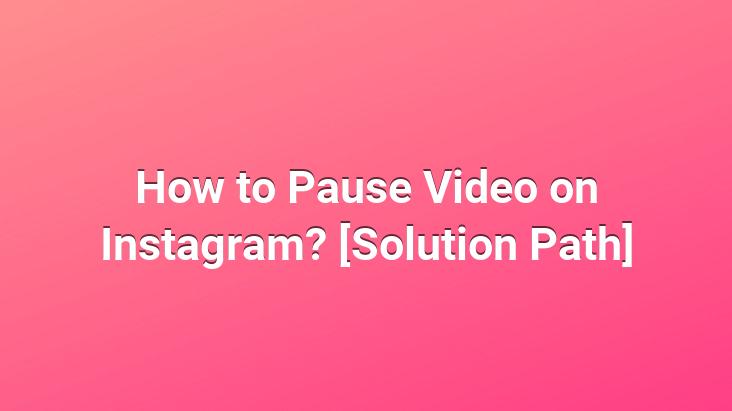 How to Pause Video on Instagram? [Solution Path]