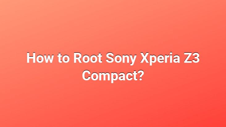 How to Root Sony Xperia Z3 Compact?