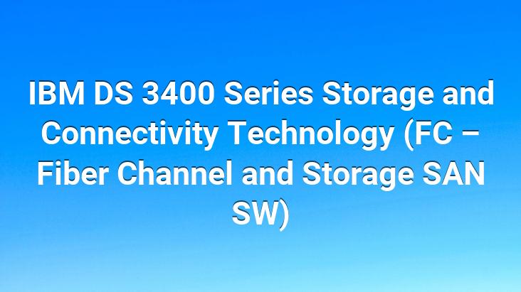 IBM DS 3400 Series Storage and Connectivity Technology (FC – Fiber Channel and Storage SAN SW)