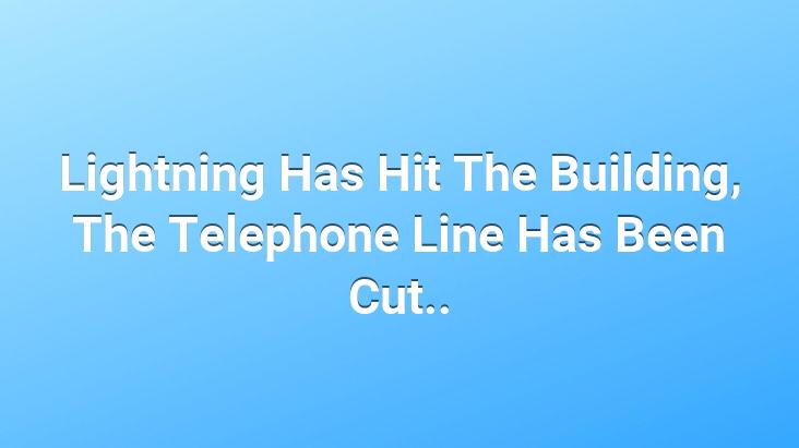 Lightning Has Hit The Building, The Telephone Line Has Been Cut..