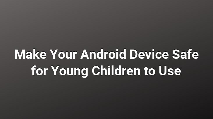 Make Your Android Device Safe for Young Children to Use