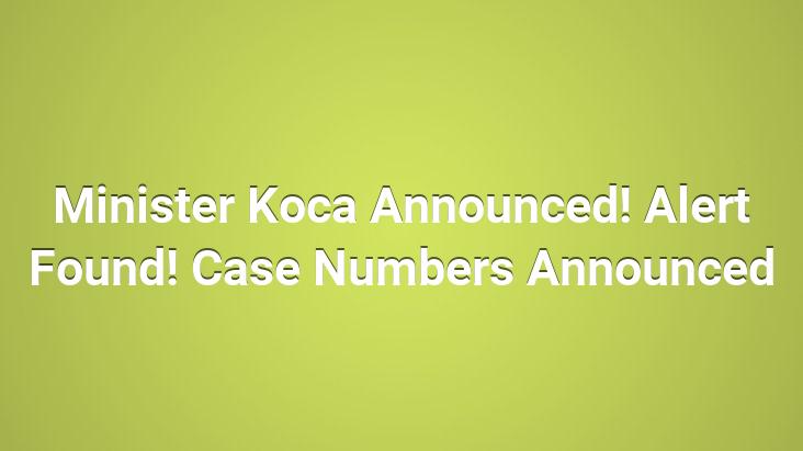 Minister Koca Announced! Alert Found! Case Numbers Announced