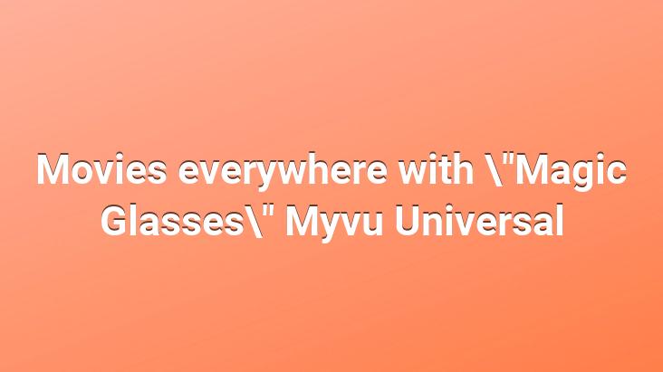 Movies everywhere with “Magic Glasses” Myvu Universal