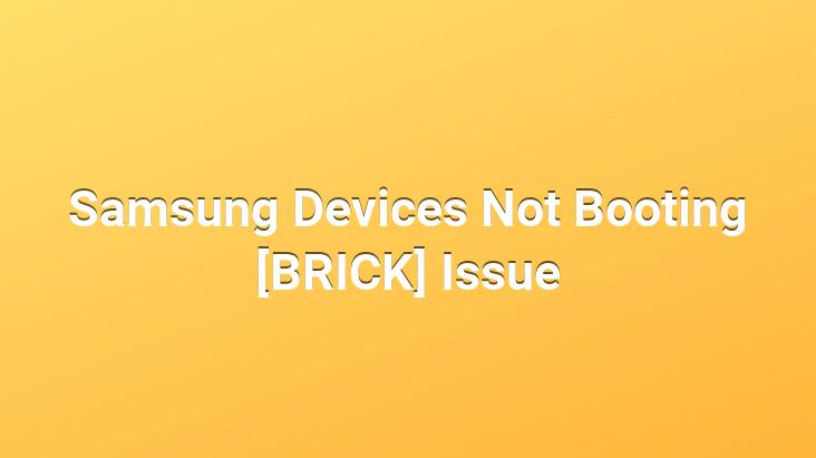 Samsung Devices Not Booting [BRICK] Issue