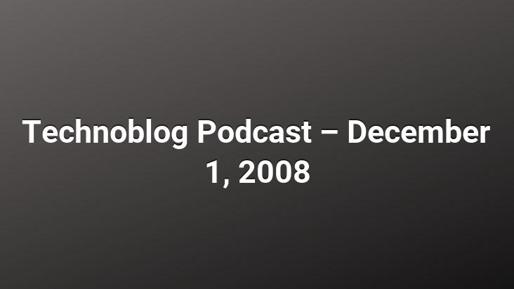 Technoblog Podcast – December 1, 2008