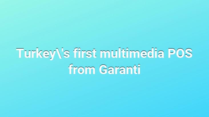 Turkey’s first multimedia POS from Garanti