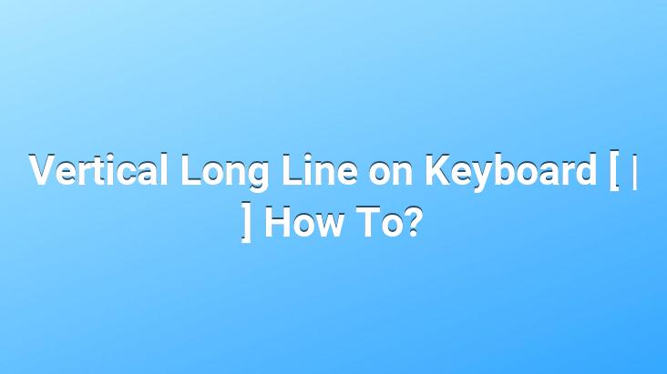 Vertical Long Line on Keyboard [ | ] How To?