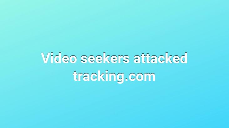 Video seekers attacked tracking.com