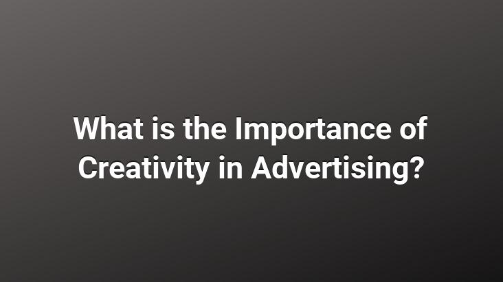 What is the Importance of Creativity in Advertising?