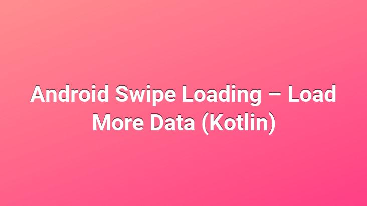 Android Swipe Loading – Load More Data (Kotlin)