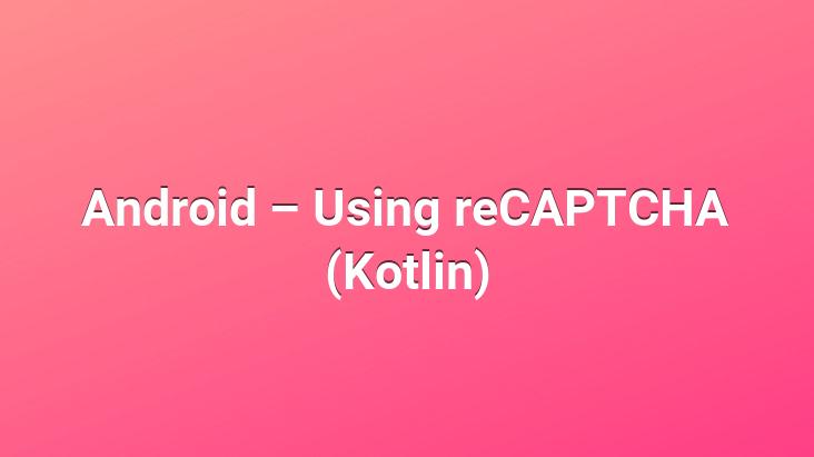 Android – Using reCAPTCHA (Kotlin)