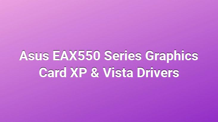 Asus EAX550 Series Graphics Card XP & Vista Drivers